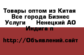 Товары оптом из Китая  - Все города Бизнес » Услуги   . Ненецкий АО,Индига п.